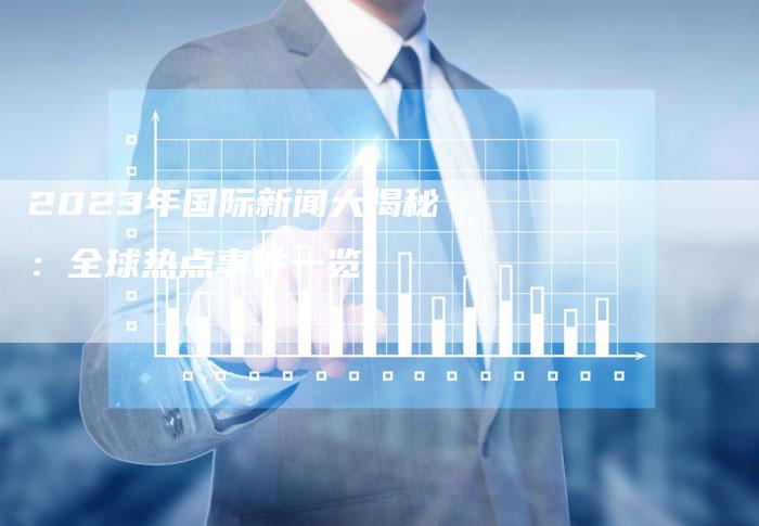 国际时事新闻速递，聚焦2023年1月21日全球动态，全球时事速递，聚焦全球动态，了解全球最新资讯（2023年1月21日）